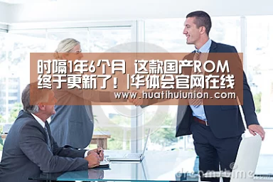 时隔1年6个月 这款国产ROM终于更新了!|华体会官网在线(图4) 华体会官网入口